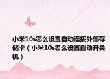 小米10s怎么設(shè)置自動連接外部存儲卡（小米10s怎么設(shè)置自動開關(guān)機）
