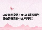 ux168寄賣(mài)網(wǎng)（ux168寄賣(mài)網(wǎng)與其他的寄賣(mài)有什么不同呢）