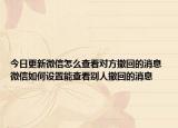今日更新微信怎么查看對方撤回的消息 微信如何設置能查看別人撤回的消息