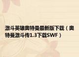 激斗英雄奧特曼最新版下載（奧特曼激斗傳1.3下載SWF）