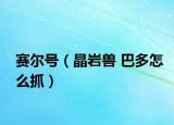 賽爾號(hào)（晶巖獸 巴多怎么抓）
