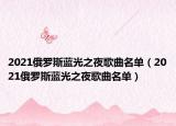 2021俄羅斯藍(lán)光之夜歌曲名單（2021俄羅斯藍(lán)光之夜歌曲名單）