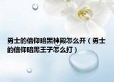 勇士的信仰暗黑神殿怎么開（勇士的信仰暗黑王子怎么打）