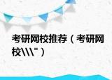 考研網(wǎng)校推薦（考研網(wǎng)校\