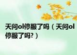 天問ol停服了嗎（天問ol停服了嗎?）