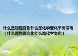 什么是物理變化什么是化學(xué)變化舉例說明（什么是物理變化什么是化學(xué)變化）