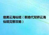 絕美云海仙境（新絕代雙驕云海仙境完整攻略）