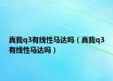 真我q3有線性馬達(dá)嗎（真我q3有線性馬達(dá)嗎）