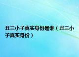 丑三小子真實(shí)身份是誰（丑三小子真實(shí)身份）