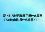 愛上對方過后就哭了是什么原因（Asdfghjkl是什么意思?）
