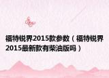 福特銳界2015款參數(shù)（福特銳界2015最新款有柴油版嗎）