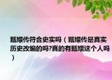 甄嬛傳符合史實(shí)嗎（甄嬛傳是真實(shí)歷史改編的嗎?真的有甄嬛這個(gè)人嗎）