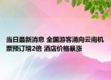 當(dāng)日最新消息 全國游客涌向云南機(jī)票預(yù)訂增2倍 酒店價格暴漲