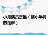 小月演員是誰（演小半月的是誰）