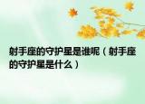 射手座的守護(hù)星是誰呢（射手座的守護(hù)星是什么）