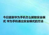 今日更新華為手機(jī)怎么解除安全模式 華為手機(jī)退出安全模式的方法