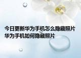 今日更新華為手機怎么隱藏照片 華為手機如何隱藏照片