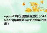 oppoa77怎么設(shè)置鎖屏壁紙（OPPOA77QQ消息怎么讓它在鎖屏上顯示）