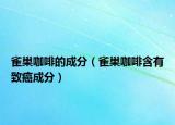 雀巢咖啡的成分（雀巢咖啡含有致癌成分）