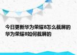 今日更新華為榮耀8怎么截屏的 華為榮耀8如何截屏的