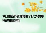 今日更新外貿郵箱哪個好(外貿哪種郵箱最好用)