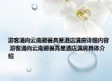 游客涌向云南避暑高星酒店滿房詳細內容 游客涌向云南避暑高星酒店滿房具體介紹