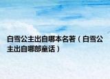 白雪公主出自哪本名著（白雪公主出自哪部童話）