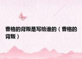 曹格的背叛是寫給誰(shuí)的（曹格的背叛）