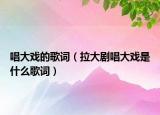 唱大戲的歌詞（拉大劇唱大戲是什么歌詞）