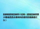 我要看愛情真善美大結(jié)局（愛情真善美第19集楊真真去看她媽的墓時的插曲是什么）