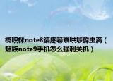 欖呮棌note8鎬庝箞寮哄埗鍏蟲満（魅族note9手機怎么強制關(guān)機）