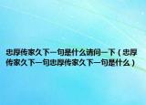 忠厚傳家久下一句是什么請(qǐng)問(wèn)一下（忠厚傳家久下一句忠厚傳家久下一句是什么）