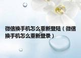 微信換手機怎么重新登陸（微信換手機怎么重新登錄）