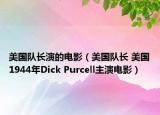 美國隊長演的電影（美國隊長 美國1944年Dick Purcell主演電影）