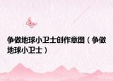爭做地球小衛(wèi)士創(chuàng)作意圖（爭做地球小衛(wèi)士）