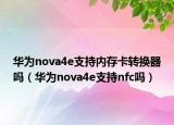 華為nova4e支持內(nèi)存卡轉(zhuǎn)換器嗎（華為nova4e支持nfc嗎）