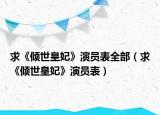 求《傾世皇妃》演員表全部（求《傾世皇妃》演員表）