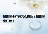 騰訊黃金紅包怎么退款（騰訊黃金紅包）