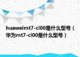 huaweimt7-cl00是什么型號（華為mt7-cl00是什么型號）