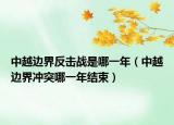中越邊界反擊戰(zhàn)是哪一年（中越邊界沖突哪一年結(jié)束）
