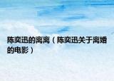 陳奕迅的離離（陳奕迅關(guān)于離婚的電影）
