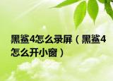 黑鯊4怎么錄屏（黑鯊4怎么開小窗）