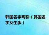 韓國(guó)名字昵稱（韓國(guó)名字女生版）