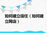 如何建立信任（如何建立網(wǎng)店）