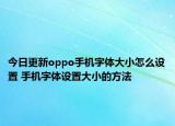 今日更新oppo手機(jī)字體大小怎么設(shè)置 手機(jī)字體設(shè)置大小的方法