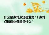 什么是點(diǎn)對(duì)點(diǎn)短信業(yè)務(wù)?（點(diǎn)對(duì)點(diǎn)短信業(yè)務(wù)是指什么）
