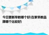 今日更新早教哪個(gè)好(在家早教品牌哪個(gè)比較好)