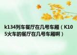 k134列車餐廳在幾號車廂（K105火車的餐廳在幾號車廂啊）