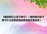 《秦時(shí)明月之帝子降兮》（秦時(shí)明月帝子降兮什么意思她到底是姐姐還是妹妹）