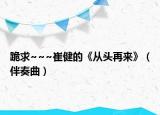 跪求~~~崔健的《從頭再來》（伴奏曲）